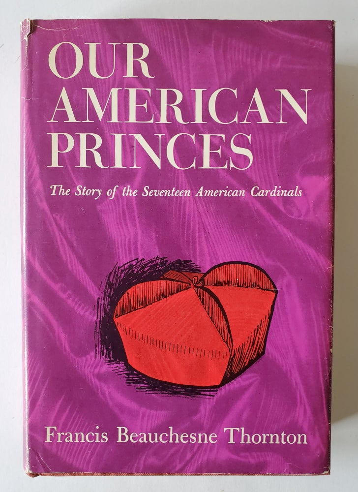 Item #1205 Our American Princes; The Story of the Seventeen American Cardinals. Francis Beauchesne Thornton.