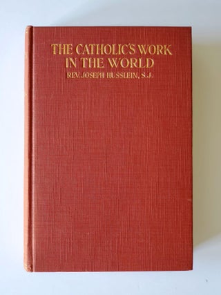 Item #1446 The Catholic's Work in the World; A Practical Solution of Religious and Social...