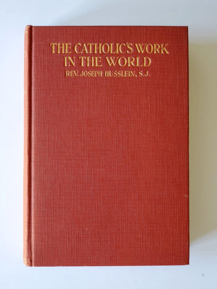 Item #1446 The Catholic's Work in the World; A Practical Solution of Religious and Social Problems To-Day. Joseph Husslein.