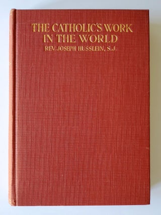 The Catholic's Work in the World; A Practical Solution of Religious and Social Problems To-Day