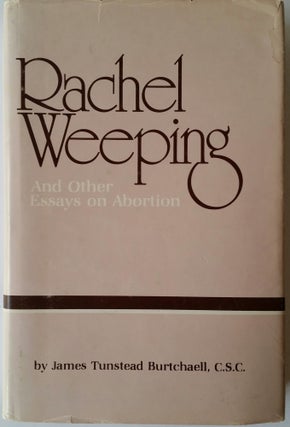 Item #145 Rachel Weeping; And Other Essays on Abortion. James Tunstead Burtchaell