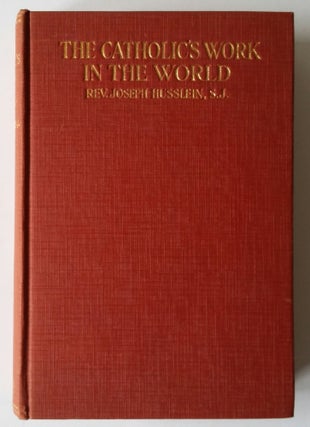 Item #207 The Catholic's Work in the World; A Practical Solution of Religious and Social Problems...