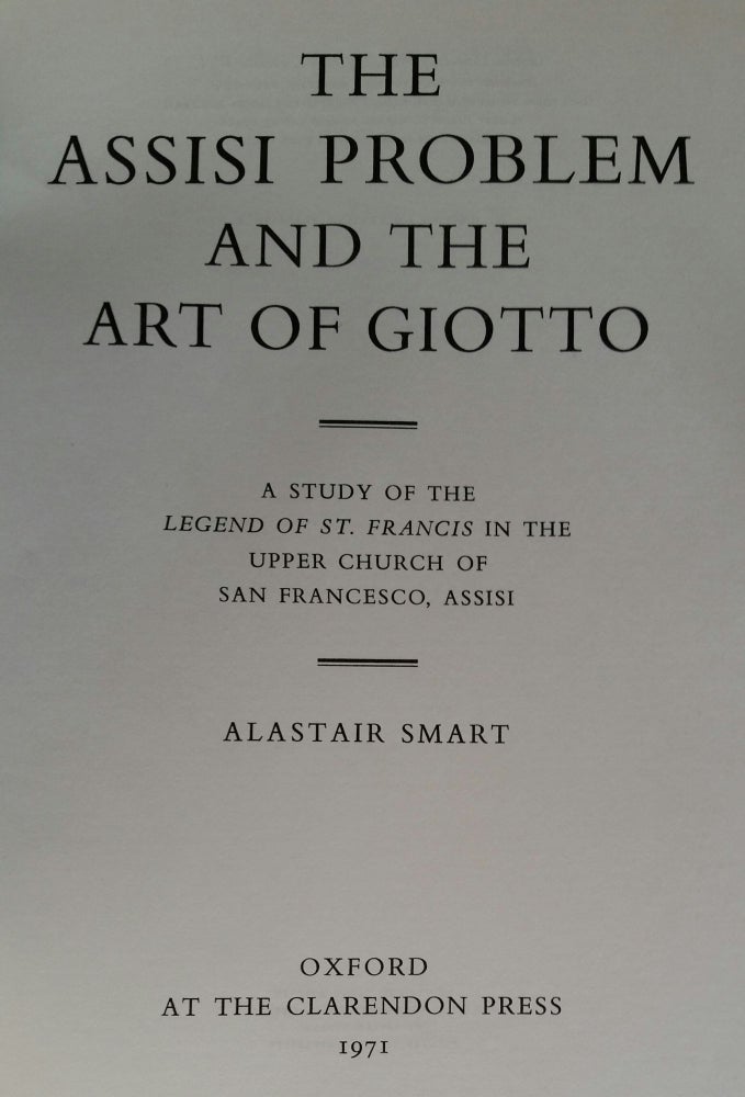 Item #353 The Assisi Problem and the Art of Giotto; A Study of the Legend of St. Francis in the Upper Church of San Francesco, Assisi. Alastair Smart.