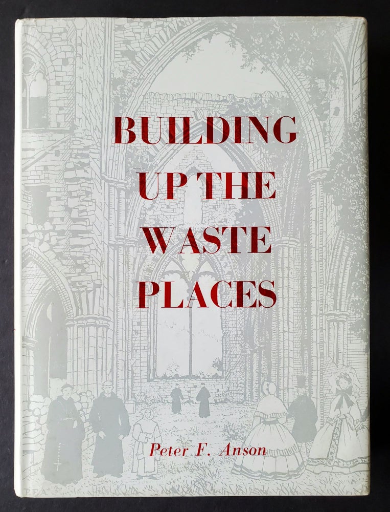 Item #592 Building up the Waste Places; The Revival of Monastic Life on Medieval Lines in the Post-Reformation Church of England. Peter F. Anson.
