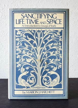 Item #912 Sanctifying Life, Time and Space; An Introduction to Liturgical Study. Marion J. Hatchett